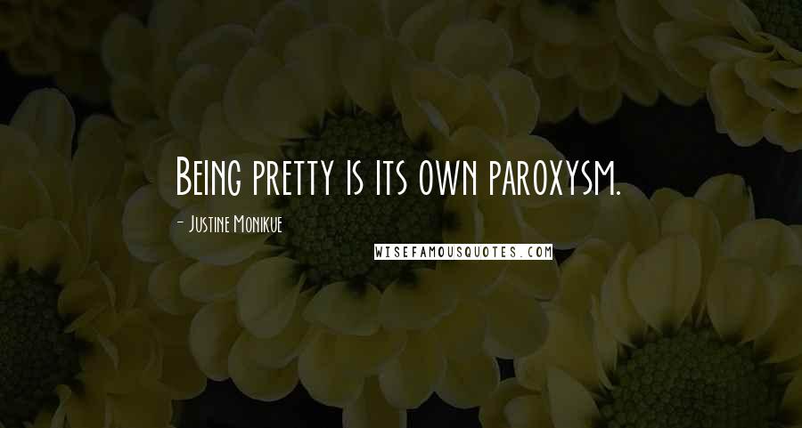 Justine Monikue Quotes: Being pretty is its own paroxysm.