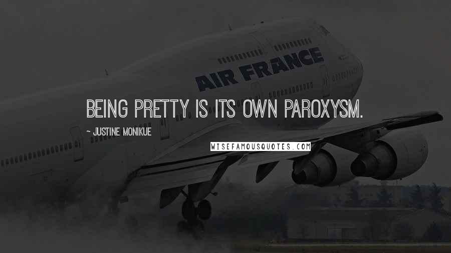 Justine Monikue Quotes: Being pretty is its own paroxysm.