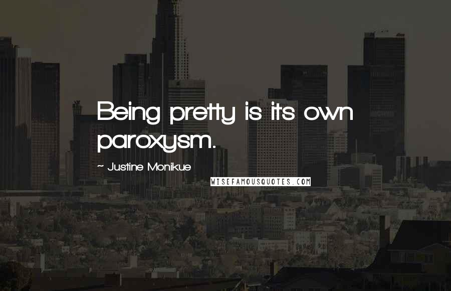 Justine Monikue Quotes: Being pretty is its own paroxysm.