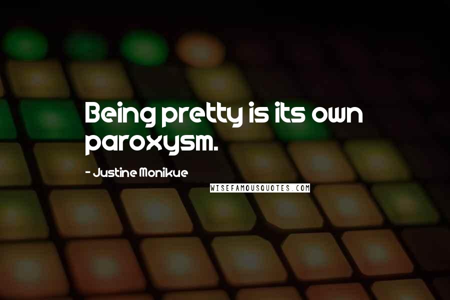 Justine Monikue Quotes: Being pretty is its own paroxysm.