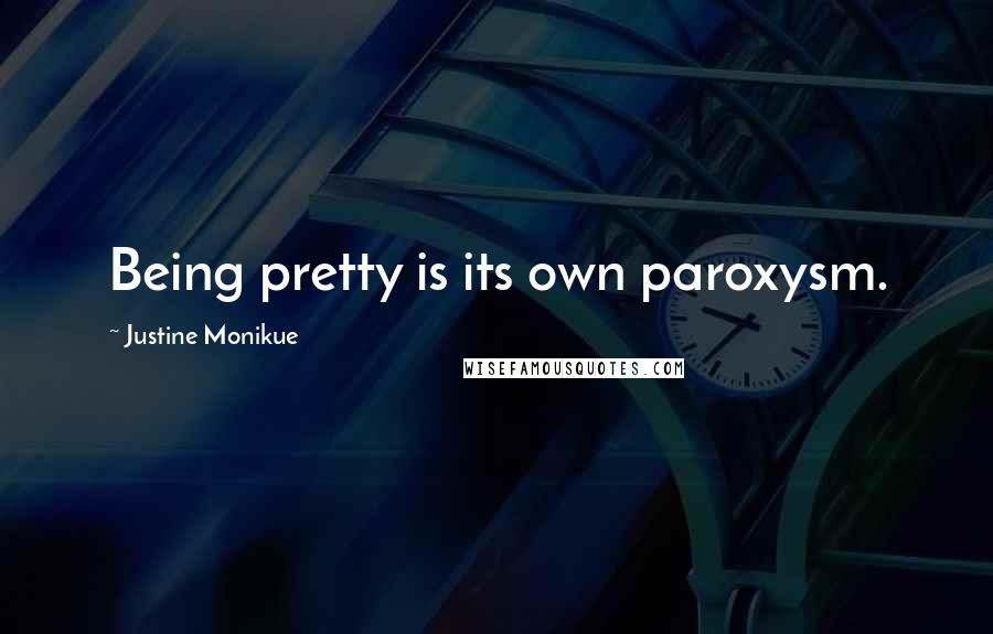 Justine Monikue Quotes: Being pretty is its own paroxysm.