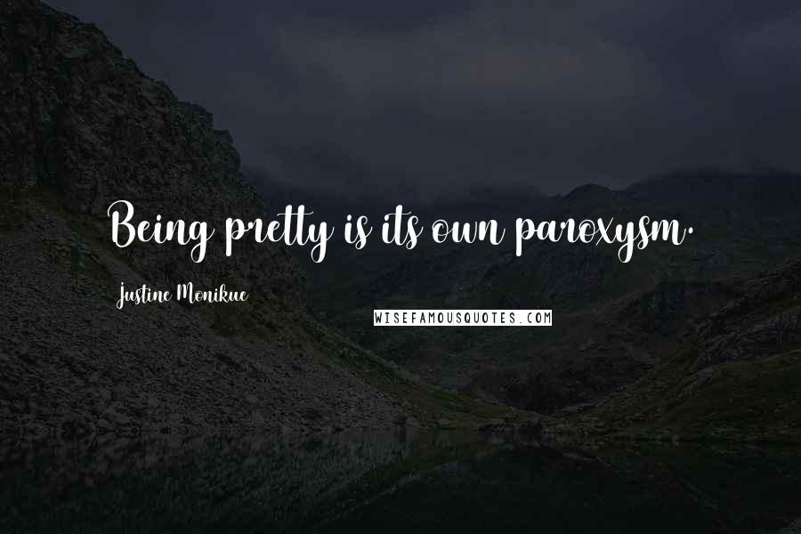 Justine Monikue Quotes: Being pretty is its own paroxysm.