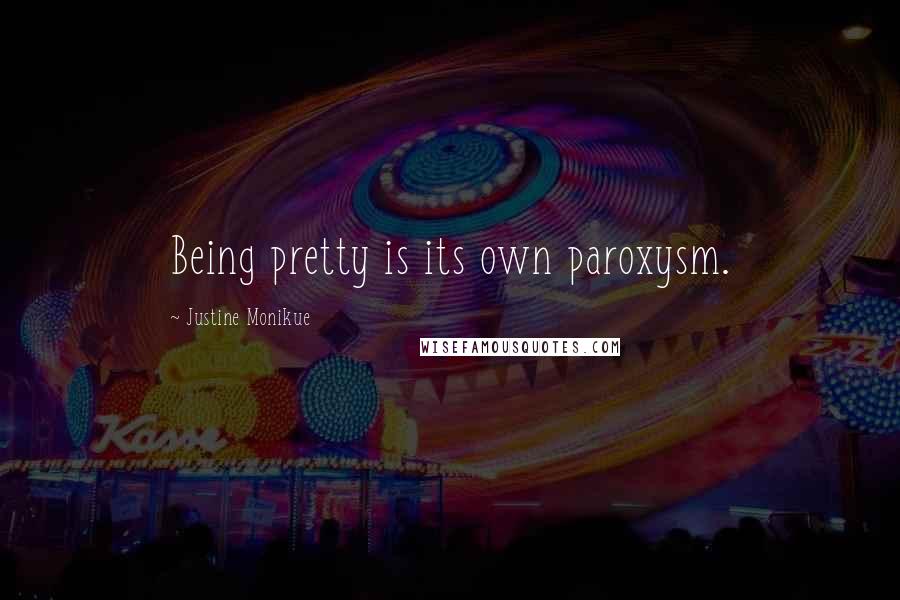 Justine Monikue Quotes: Being pretty is its own paroxysm.