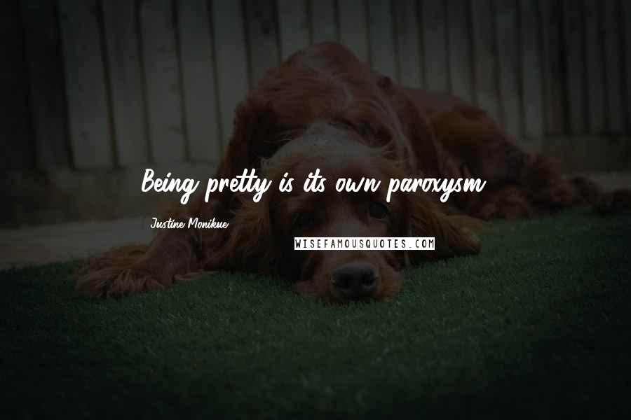 Justine Monikue Quotes: Being pretty is its own paroxysm.