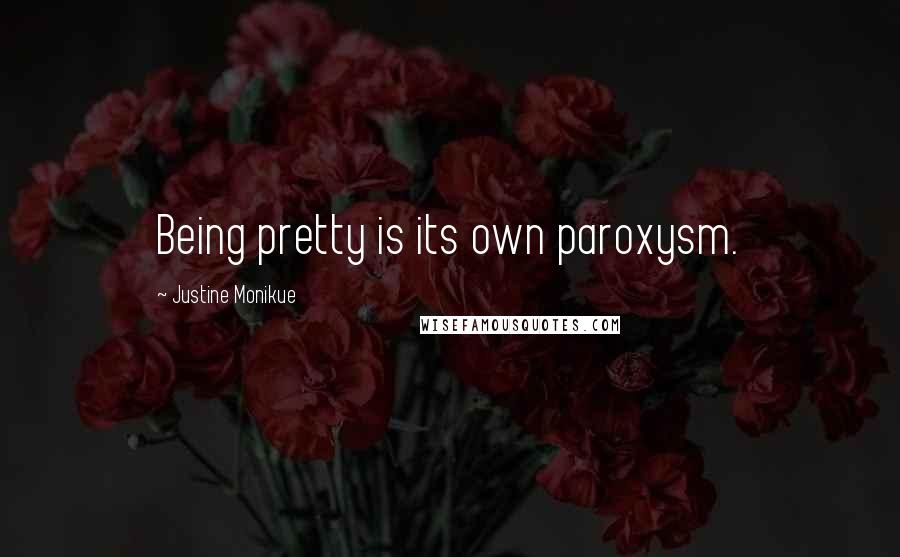 Justine Monikue Quotes: Being pretty is its own paroxysm.