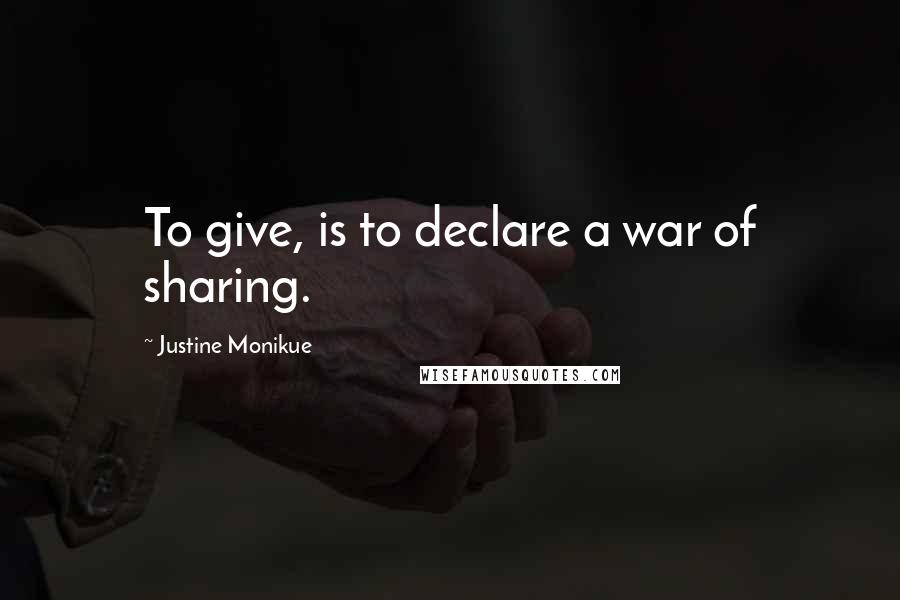 Justine Monikue Quotes: To give, is to declare a war of sharing.