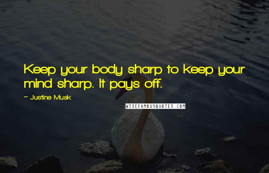 Justine Musk Quotes: Keep your body sharp to keep your mind sharp. It pays off.