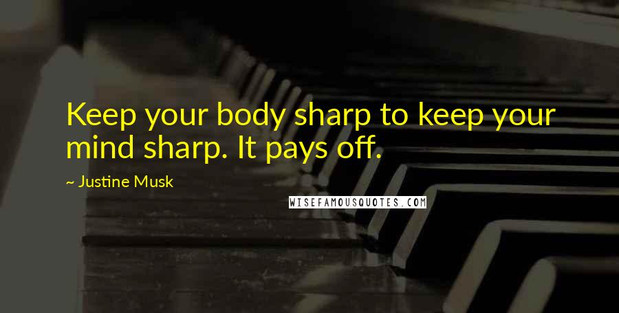 Justine Musk Quotes: Keep your body sharp to keep your mind sharp. It pays off.