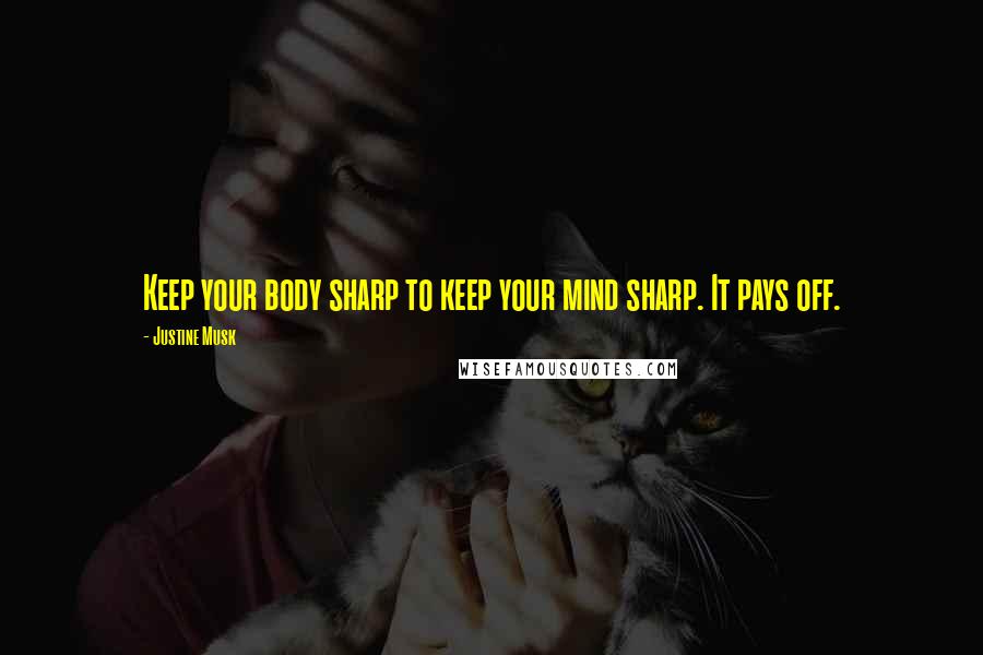 Justine Musk Quotes: Keep your body sharp to keep your mind sharp. It pays off.