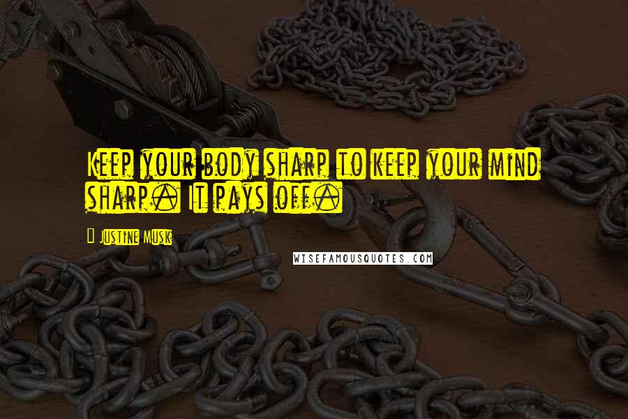 Justine Musk Quotes: Keep your body sharp to keep your mind sharp. It pays off.