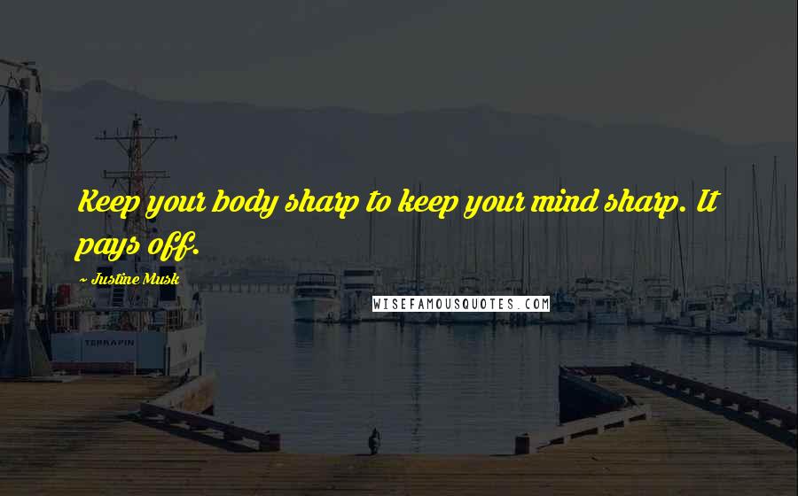 Justine Musk Quotes: Keep your body sharp to keep your mind sharp. It pays off.