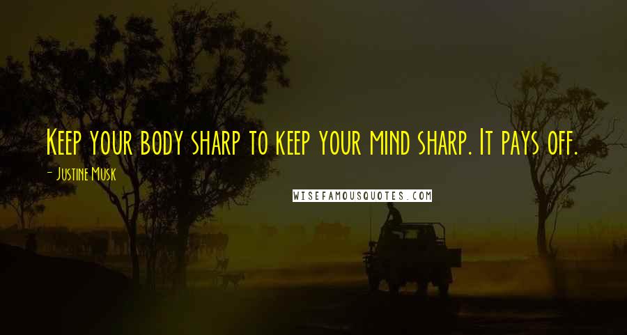 Justine Musk Quotes: Keep your body sharp to keep your mind sharp. It pays off.