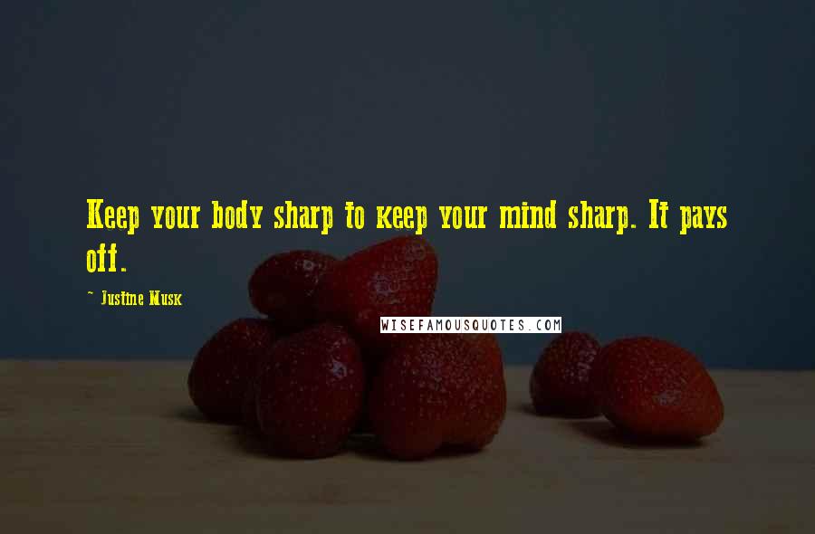 Justine Musk Quotes: Keep your body sharp to keep your mind sharp. It pays off.