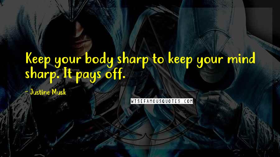 Justine Musk Quotes: Keep your body sharp to keep your mind sharp. It pays off.