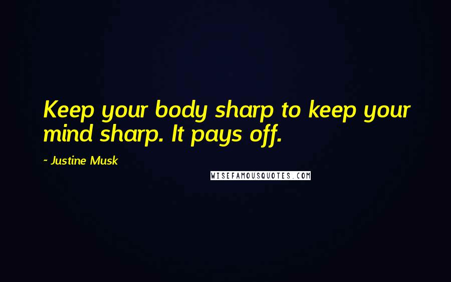 Justine Musk Quotes: Keep your body sharp to keep your mind sharp. It pays off.