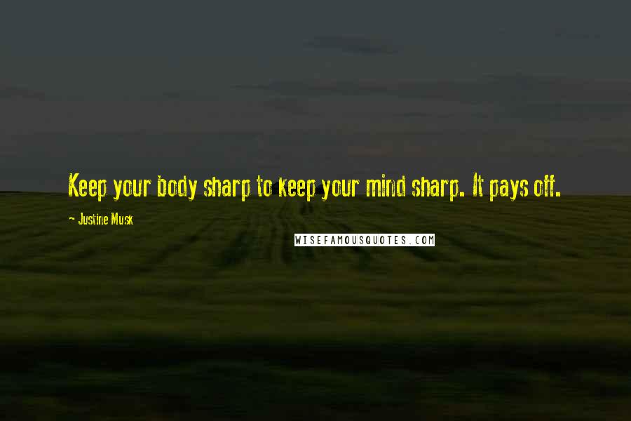 Justine Musk Quotes: Keep your body sharp to keep your mind sharp. It pays off.