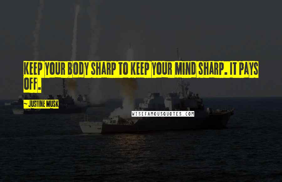 Justine Musk Quotes: Keep your body sharp to keep your mind sharp. It pays off.