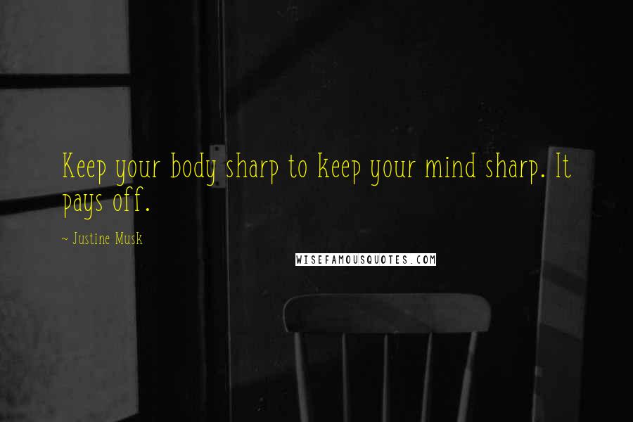 Justine Musk Quotes: Keep your body sharp to keep your mind sharp. It pays off.