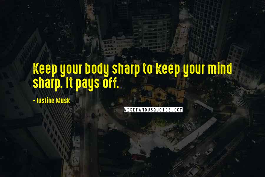 Justine Musk Quotes: Keep your body sharp to keep your mind sharp. It pays off.