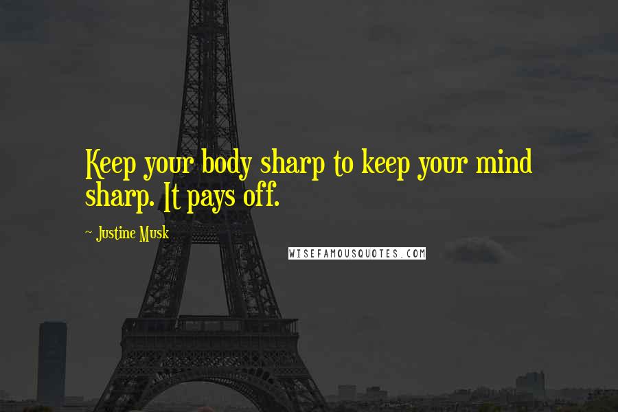 Justine Musk Quotes: Keep your body sharp to keep your mind sharp. It pays off.