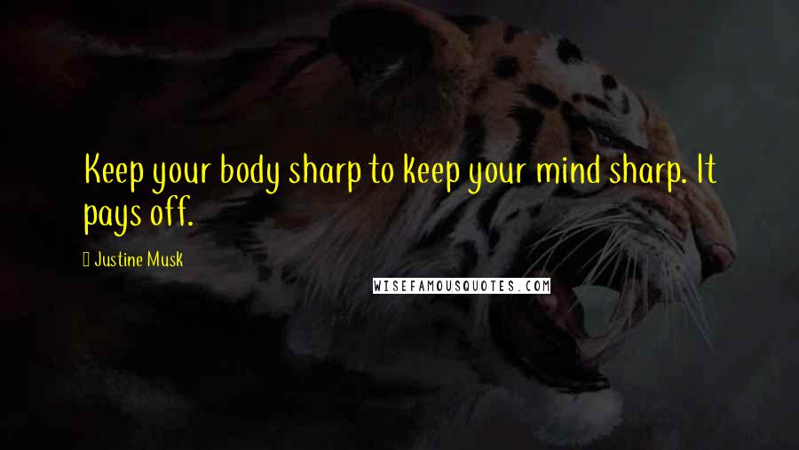 Justine Musk Quotes: Keep your body sharp to keep your mind sharp. It pays off.