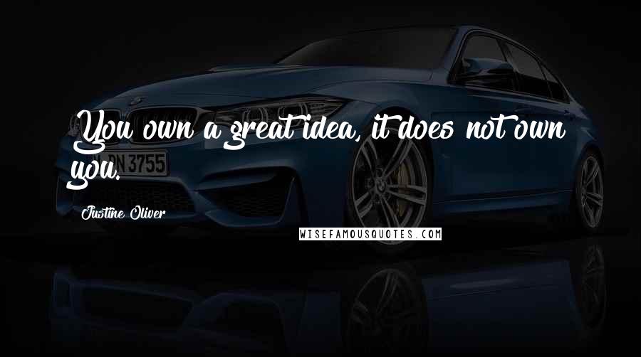 Justine Oliver Quotes: You own a great idea, it does not own you.