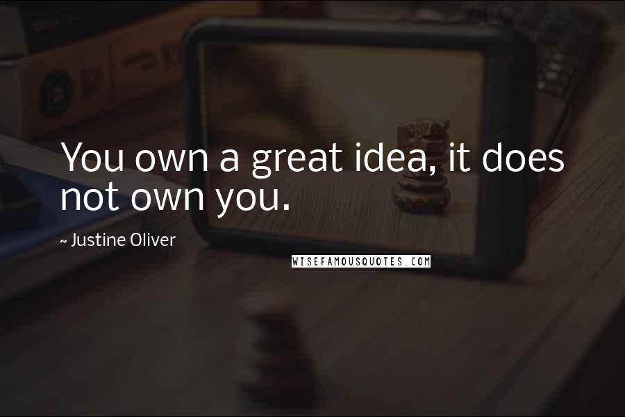 Justine Oliver Quotes: You own a great idea, it does not own you.