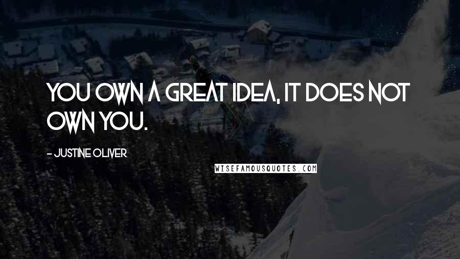Justine Oliver Quotes: You own a great idea, it does not own you.
