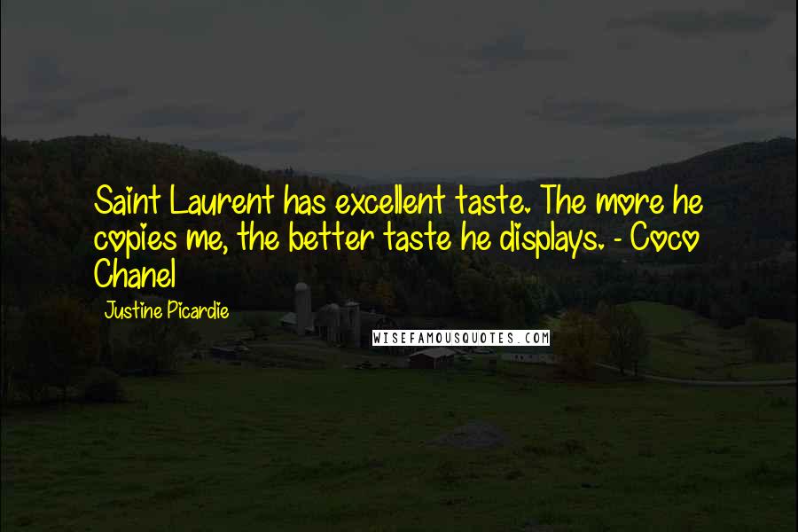 Justine Picardie Quotes: Saint Laurent has excellent taste. The more he copies me, the better taste he displays. - Coco Chanel