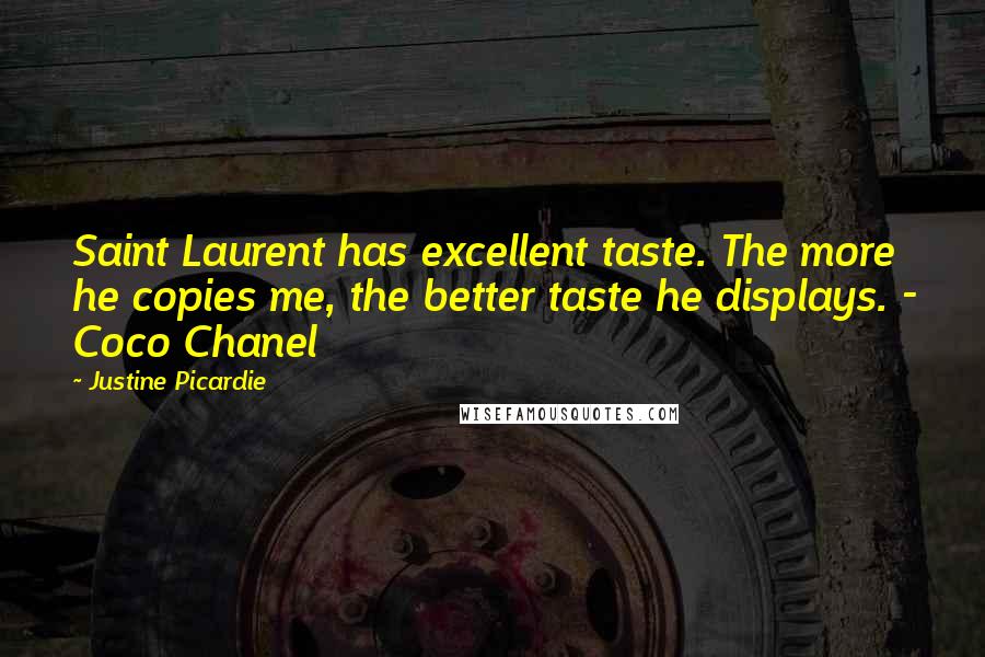 Justine Picardie Quotes: Saint Laurent has excellent taste. The more he copies me, the better taste he displays. - Coco Chanel