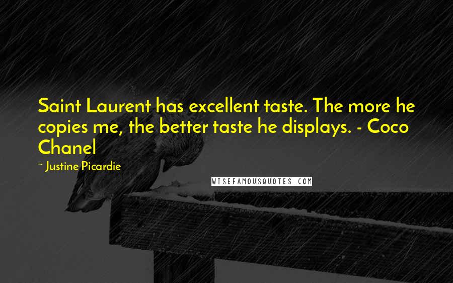 Justine Picardie Quotes: Saint Laurent has excellent taste. The more he copies me, the better taste he displays. - Coco Chanel