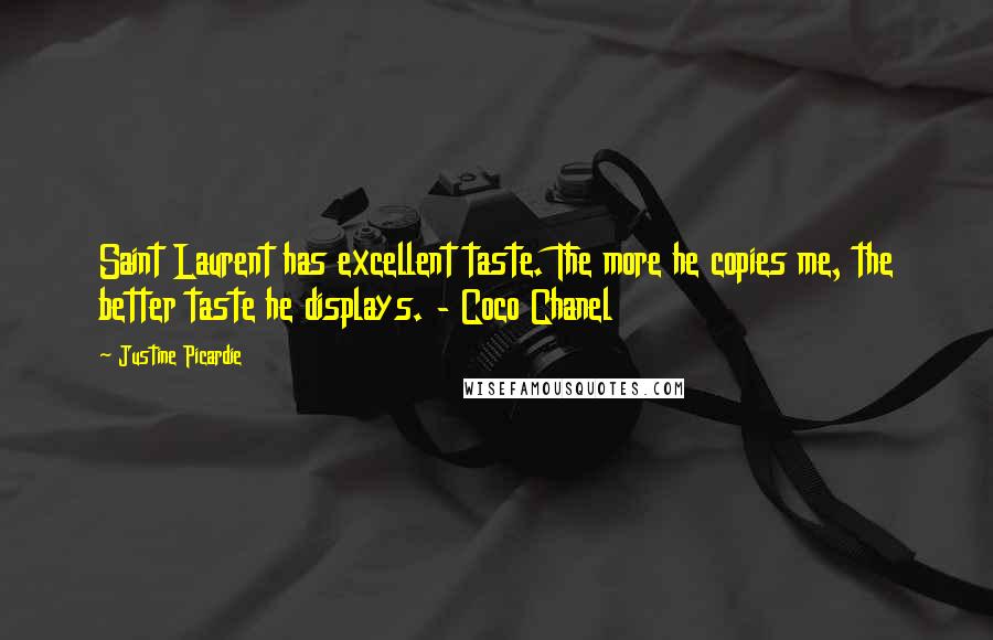 Justine Picardie Quotes: Saint Laurent has excellent taste. The more he copies me, the better taste he displays. - Coco Chanel