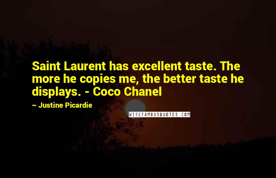 Justine Picardie Quotes: Saint Laurent has excellent taste. The more he copies me, the better taste he displays. - Coco Chanel