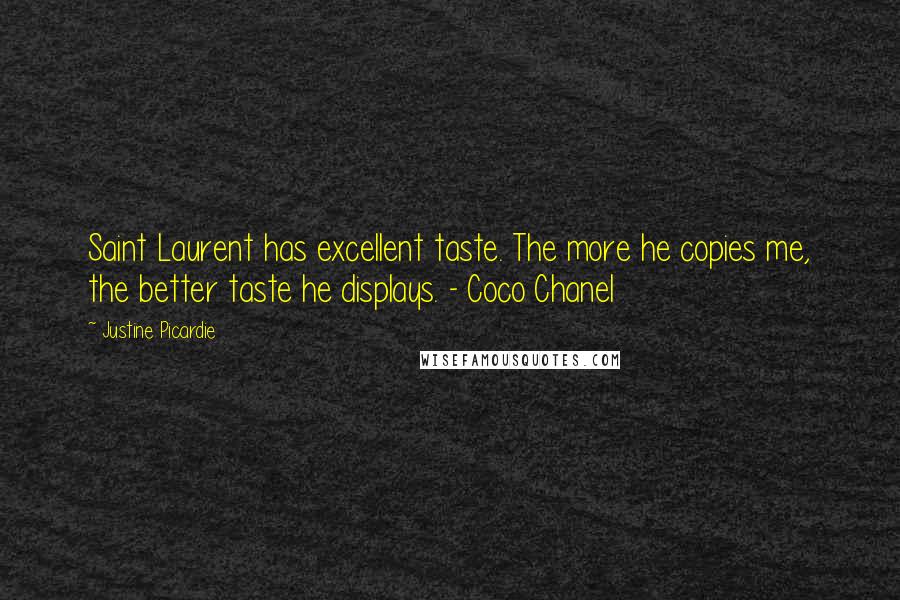 Justine Picardie Quotes: Saint Laurent has excellent taste. The more he copies me, the better taste he displays. - Coco Chanel