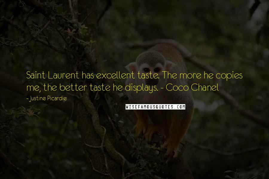 Justine Picardie Quotes: Saint Laurent has excellent taste. The more he copies me, the better taste he displays. - Coco Chanel