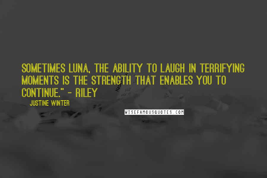 Justine Winter Quotes: Sometimes Luna, the ability to laugh in terrifying moments is the strength that enables you to continue." - Riley