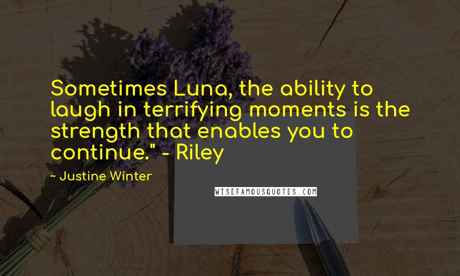 Justine Winter Quotes: Sometimes Luna, the ability to laugh in terrifying moments is the strength that enables you to continue." - Riley