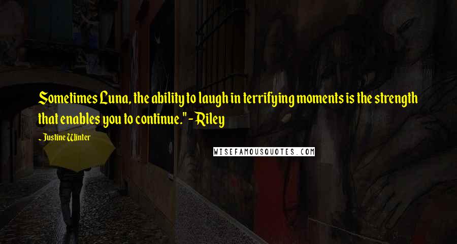 Justine Winter Quotes: Sometimes Luna, the ability to laugh in terrifying moments is the strength that enables you to continue." - Riley