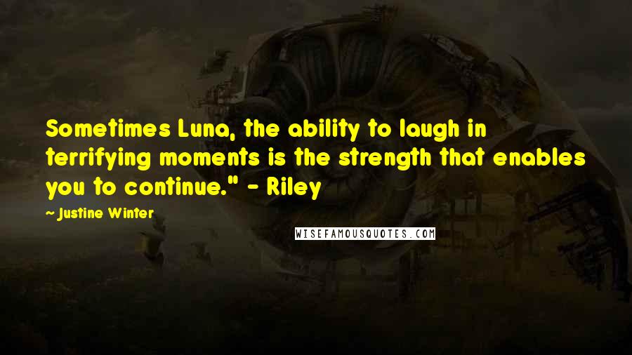 Justine Winter Quotes: Sometimes Luna, the ability to laugh in terrifying moments is the strength that enables you to continue." - Riley