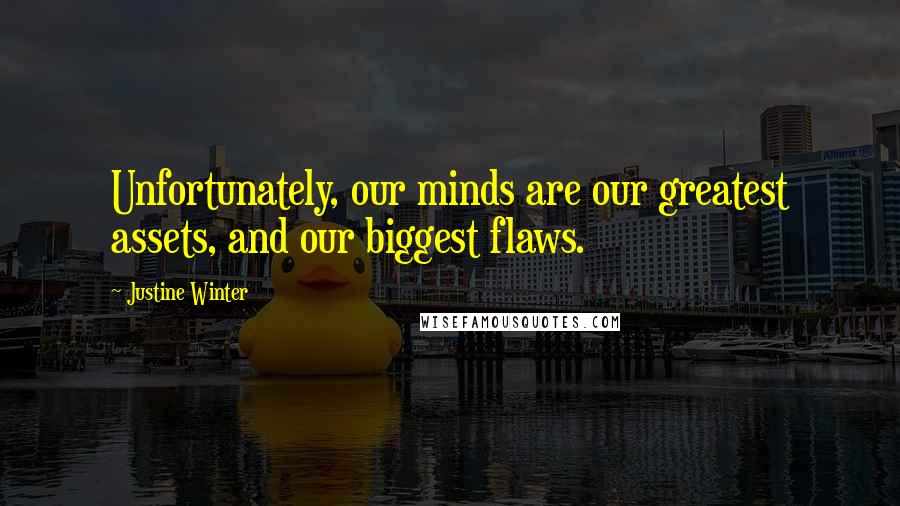 Justine Winter Quotes: Unfortunately, our minds are our greatest assets, and our biggest flaws.