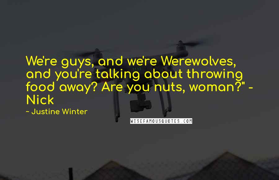 Justine Winter Quotes: We're guys, and we're Werewolves, and you're talking about throwing food away? Are you nuts, woman?" - Nick