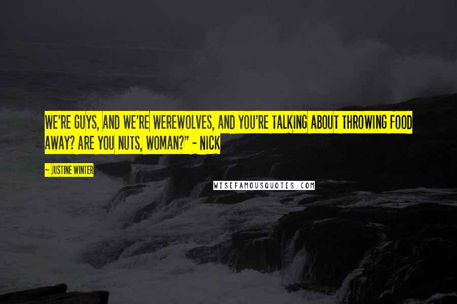 Justine Winter Quotes: We're guys, and we're Werewolves, and you're talking about throwing food away? Are you nuts, woman?" - Nick