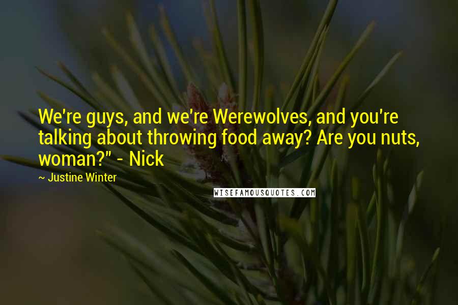 Justine Winter Quotes: We're guys, and we're Werewolves, and you're talking about throwing food away? Are you nuts, woman?" - Nick