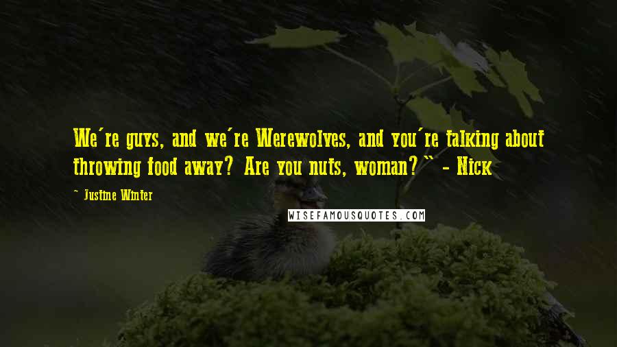 Justine Winter Quotes: We're guys, and we're Werewolves, and you're talking about throwing food away? Are you nuts, woman?" - Nick