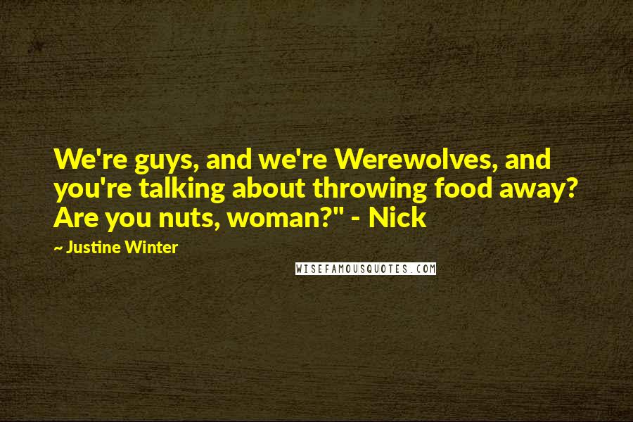 Justine Winter Quotes: We're guys, and we're Werewolves, and you're talking about throwing food away? Are you nuts, woman?" - Nick