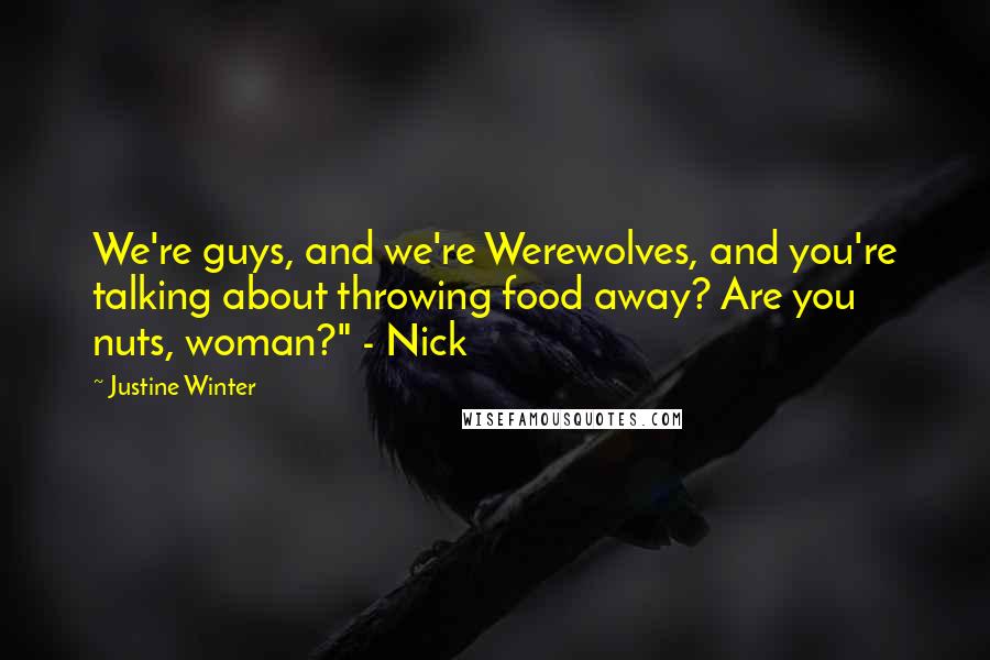 Justine Winter Quotes: We're guys, and we're Werewolves, and you're talking about throwing food away? Are you nuts, woman?" - Nick