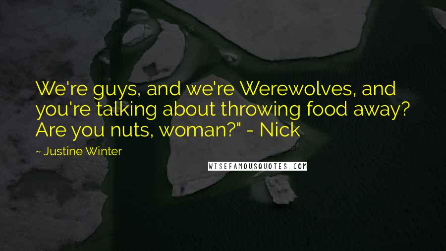 Justine Winter Quotes: We're guys, and we're Werewolves, and you're talking about throwing food away? Are you nuts, woman?" - Nick