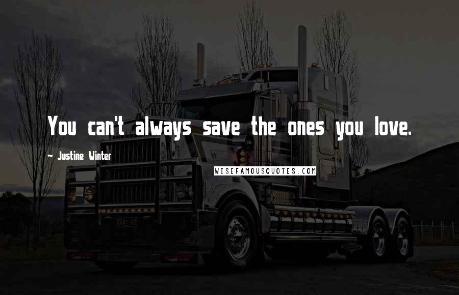 Justine Winter Quotes: You can't always save the ones you love.