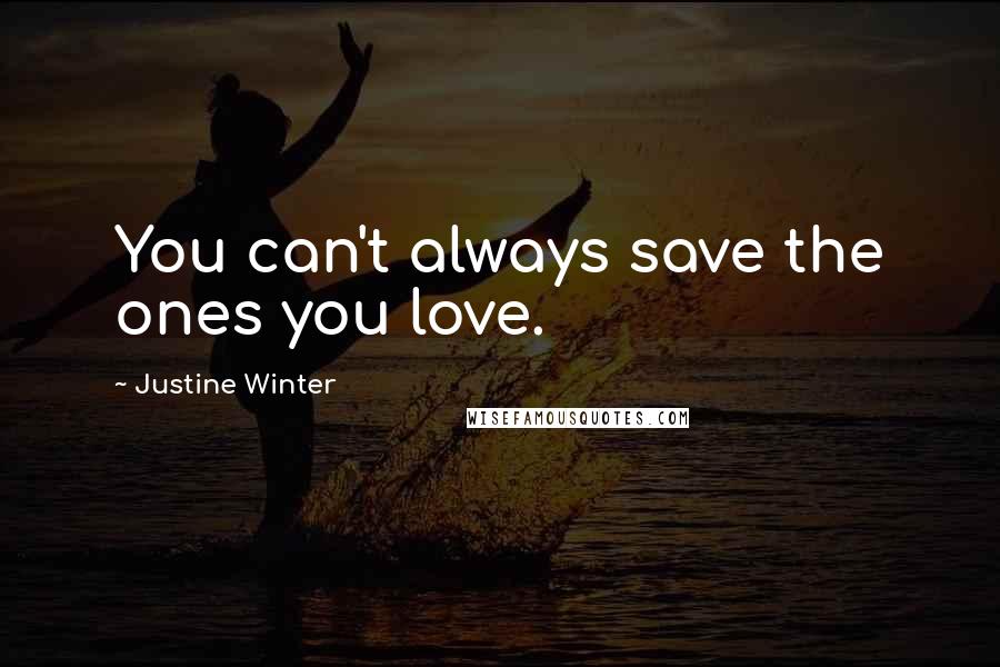 Justine Winter Quotes: You can't always save the ones you love.