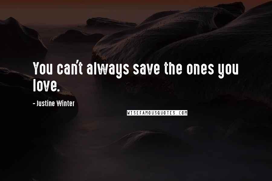 Justine Winter Quotes: You can't always save the ones you love.